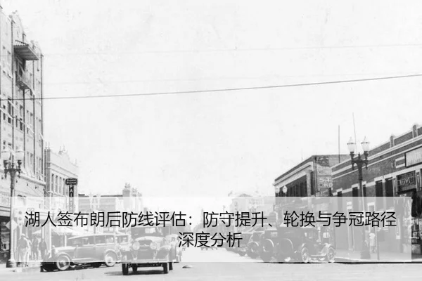 湖人签布朗后防线评估：防守提升、轮换与争冠路径深度分析